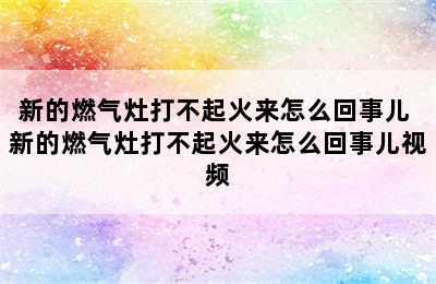 新的燃气灶打不起火来怎么回事儿 新的燃气灶打不起火来怎么回事儿视频